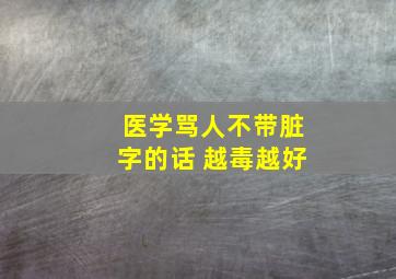 医学骂人不带脏字的话 越毒越好